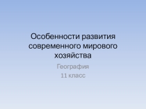 Презентация по географии на тему Особенности развития современного мирового хозяйства