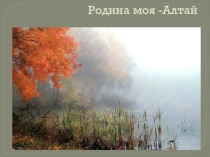 Презентация к классному часу Родина моя -Алтай