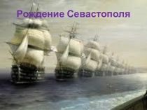 Презентация по севастополеведению на тему Рождение Севастополя