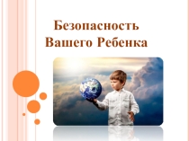 Презентация Безопасность вашего ребенка.