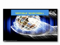 Презентация по обществознанию на тему Мировая экономика ( 11 класс)