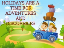 Презентация к проекту по английскому языку Holidays are a time for adventures and discoveries  Котовой Александры, Никитиной Алины, Сахаровой Ольги.