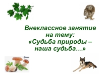 Презентация к внеклассному занятию Судьба природы - наша судьба