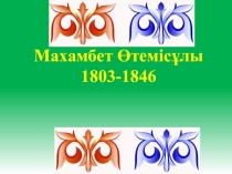Презентация Махамбет Өтемісұлы ( 1803-1846)