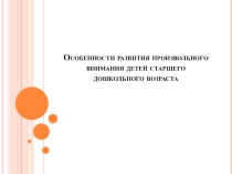 Особенности развития произвольного внимания детей старшего дошкольного возраста.