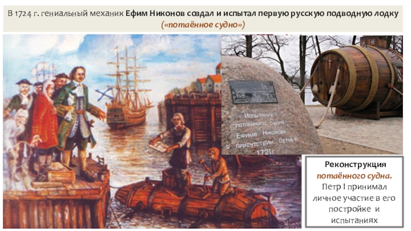 Презентация по истории на тему Российская наука и техника в 18 в. В 1724 г. гениальный механик Ефим Никонов создал и испытал первую В 1724 г. гениальный механик Ефим Никонов создал и испытал первую русскую подводную лодку («потаённое судно») Реконструкция