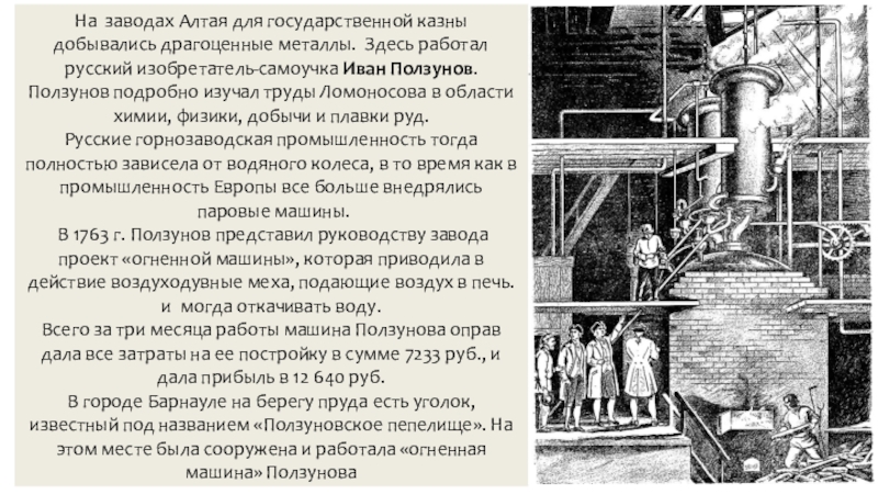 Презентация по истории на тему Российская наука и техника в 18 в. На заводах Алтая для государственной казны добывались драгоценные металлы. Здесь работал На заводах Алтая для государственной казны добывались драгоценные металлы. Здесь работал русский изобретатель-самоучка Иван Ползунов. Ползунов подробно