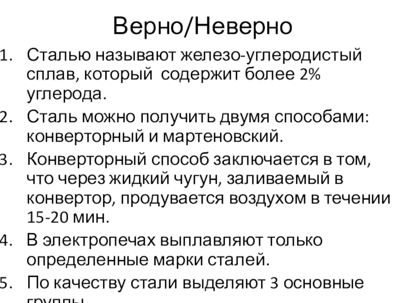 Презентация на тему Верно/НеверноСталью называют железо-углеродистый сплав, который содержит более 2% Верно/НеверноСталью называют железо-углеродистый сплав, который содержит более 2% углерода.Сталь можно получить двумя способами: конверторный и мартеновский.Конверторный способ