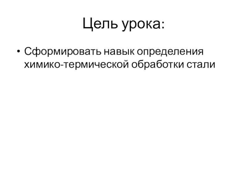 Презентация по материаловедение к практическому занятию Определение химико-термической обработки стали Цель урока:Сформировать навык определения химико-термической обработки стали Цель урока:Сформировать навык определения химико-термической обработки стали