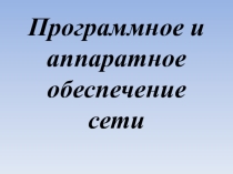Презентация по информатике Программное и аппаратное обеспечение сети