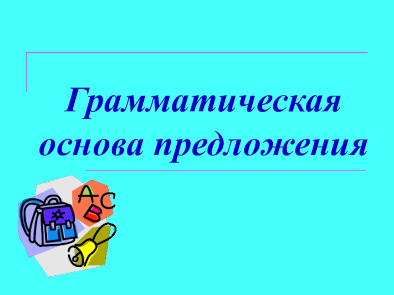 Презентация по русскому языку на тему Главные члены предложения (5 класс) Грамматическая основа предложения Грамматическая основа предложения