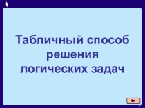 ПРЕЗЕНТАЦИЯ ПО ИНФОРМАТИКЕ НА ТЕМУ: ТАБЛИЧНЫЙ СПОСОБ РЕШЕНИЯ ЛОГИЧЕСКИХ ЗАДАЧ