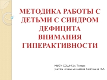 МЕТОДИКА РАБОТЫ С ДЕТЬМИ С СИНДРОМ ДЕФИЦИТА ВНИМАНИЯ ГИПЕРАКТИВНОСТИ