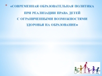Презентация к педагогическому совету Современная образовательная политика при реализации права детей с ОВЗ на образование