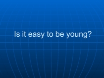 Is it easy to be young?