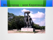 Презетация классного часа на тему: Караганда:вчера,сегодня,завтра!