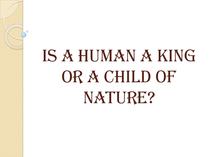 Is a human a king or a child of nature?