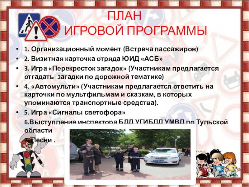 Тема конкурсного задания: Привлечение внимания сверстников и взрослых к проблемам безопасности дорожного движения ПЛАН ИГРОВОЙ ПРОГРАММЫ1. Организационный момент (Встреча пассажиров)2. Визитная карточка ПЛАН ИГРОВОЙ ПРОГРАММЫ1. Организационный момент (Встреча пассажиров)2. Визитная карточка отряда ЮИД «АСБ»3.