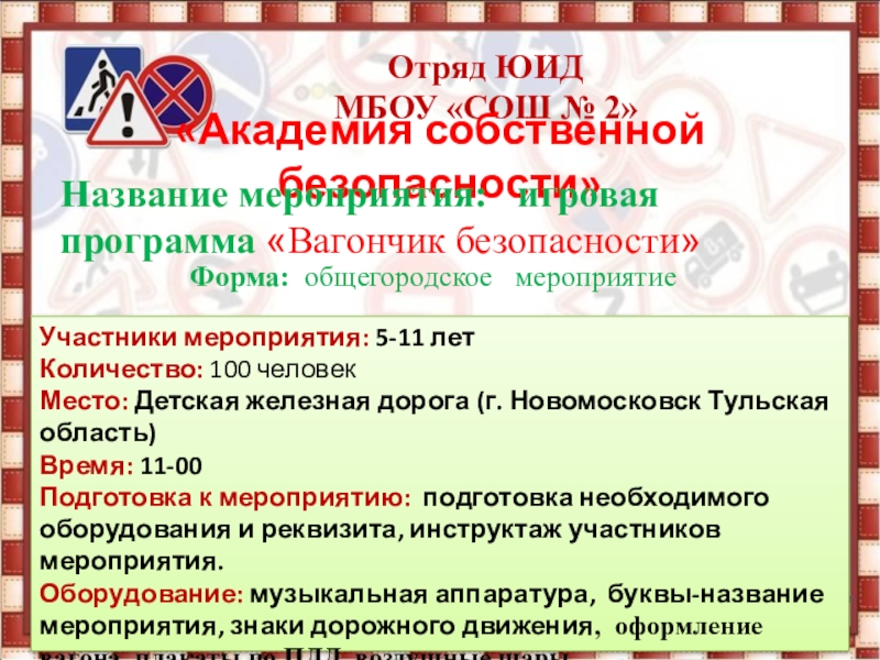Тема конкурсного задания: Привлечение внимания сверстников и взрослых к проблемам безопасности дорожного движения Отряд ЮИД МБОУ «СОШ № 2» «Академия собственной безопасности» Название мероприятия: Отряд ЮИД МБОУ «СОШ № 2» «Академия собственной безопасности» Название мероприятия: игровая программа «Вагончик безопасности»Форма: общегородское