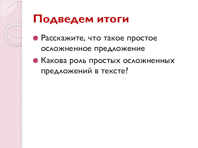 Презентация по русскому языку Простое осложненное предложение. Обособление определений и приложений. Обобщение Подведем итогиРасскажите, что такое простое осложненное предложениеКакова роль простых осложненных предложений в тексте? Подведем итогиРасскажите, что такое простое осложненное предложениеКакова роль простых осложненных предложений в тексте?