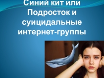 Презентация Синий кит или Подросток и суицидальные интернет-группы