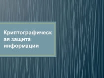 Презентация Криптографическая защита информации
