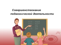 Презентация Совершенствование педагогической деятельности