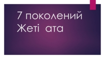 СЕМЬ ПОКОЛЕНИЙ ЖЕТІ АТА