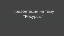 Презентация по географии для 10 класса Ресурсы