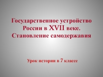 Презентация Государственное устройство в России 17 в. по истории для 7 класса.