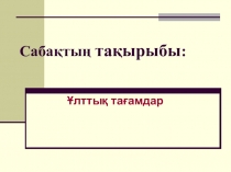 ҰЛТТЫҚ ТАҒАМДАРДЫ ТҮСІНІК БЕРУ