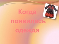 Презентация по окружающему миру на тему Когда появилась одежда