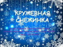 Презентация по технологии на тему Кружевная снежинка