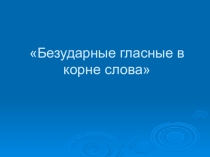 Презентация по русскому языку Безударная гласная в корне(2 класс)