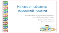 Исследовательская работа по литературному чтению: Неизвестный автор известной песенки