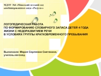 ЛОГОПЕДИЧЕСКАЯ РАБОТА ПО ФОРМИРОВАНИЮ СЛОВАРНОГО ЗАПАСА ДЕТЕЙ 4 ГОДА ЖИЗНИ С НЕДОРАЗВИТИЕМ РЕЧИ В УСЛОВИЯХ ГРУППЫ КРАТКОВРЕМЕННОГО ПРЕБЫВАНИЯ