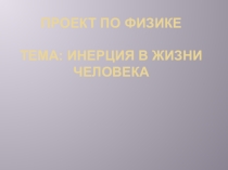 Презентация к проекту: Инерция в жизни человека