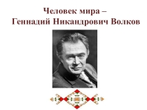 Презентация к классному часу Человек мира - Геннадий Никандрович Волков