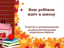 Презентация. Ваш ребенок идет в школу