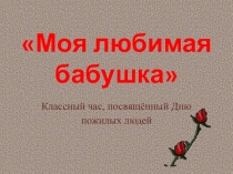 Презентация к классному часу Моя любимая бабушка 2 класс
