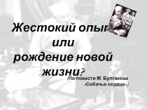 Презентация по литературе на тему Жестокий опыт или рождение новой жизни? (По повести М. Булгакова Собачье сердце)