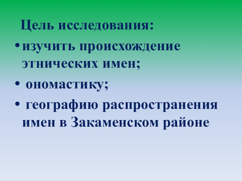 Презентация Существует ли мода на имена? Цель исследования: изучить происхождение этнических имен; ономастику; географию распространения имен в Закаменском районе Цель исследования: изучить происхождение этнических имен; ономастику; географию распространения имен в Закаменском районе