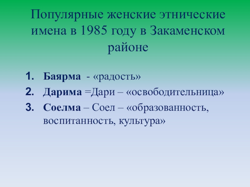 Презентация Существует ли мода на имена? Популярные женские этнические имена в 1985 году в Закаменском районеБаярма - Популярные женские этнические имена в 1985 году в Закаменском районеБаярма - «радость»Дарима =Дари – «освободительница»Соелма – Соел