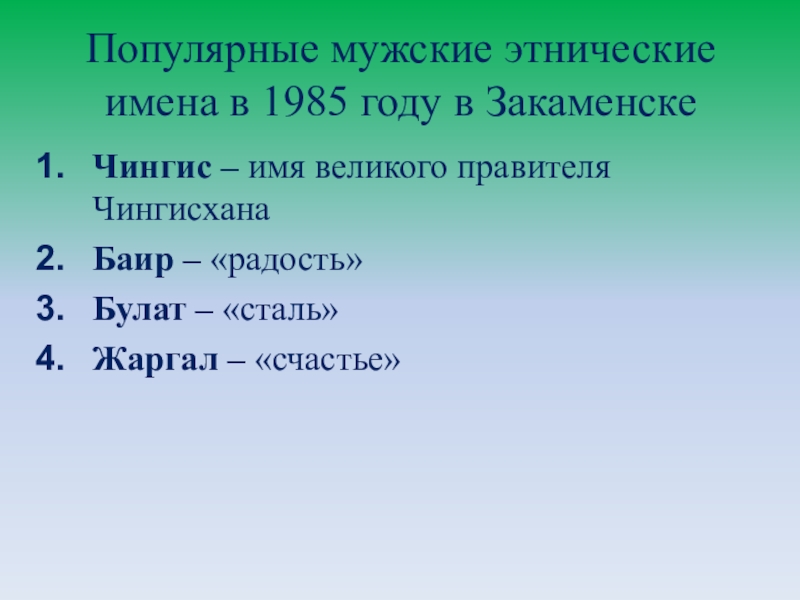 Презентация Существует ли мода на имена? Популярные мужские этнические имена в 1985 году в ЗакаменскеЧингис – имя Популярные мужские этнические имена в 1985 году в ЗакаменскеЧингис – имя великого правителя ЧингисханаБаир – «радость»Булат –