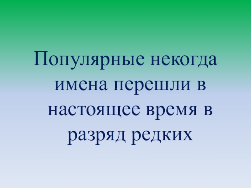 Презентация Существует ли мода на имена? Популярные некогда имена перешли в настоящее время в разряд редких Популярные некогда имена перешли в настоящее время в разряд редких
