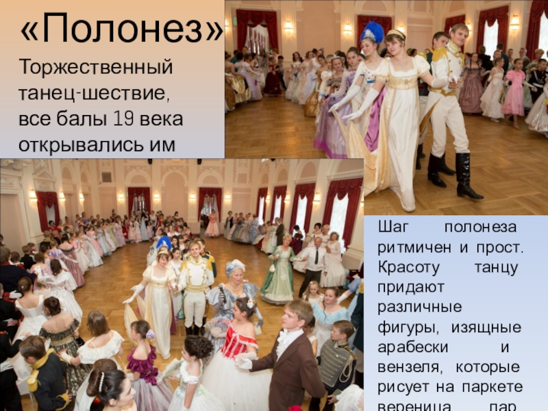 Презентация об открытом итоговом занятии объединения дополнительного образования на тему Бал героям-освободителям как историческая реконструкция дворянского бала паушкинской эпохи первой трети 19 века «Полонез»Шаг полонеза ритмичен и прост. Красоту танцу придают различные фигуры, изящные «Полонез»Шаг полонеза ритмичен и прост. Красоту танцу придают различные фигуры, изящные арабески и вензеля, которые рисует на
