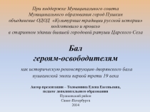 Презентация об открытом итоговом занятии объединения дополнительного образования на тему Бал героям-освободителям как историческая реконструкция дворянского бала паушкинской эпохи первой трети 19 века