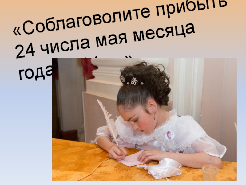 Презентация об открытом итоговом занятии объединения дополнительного образования на тему Бал героям-освободителям как историческая реконструкция дворянского бала паушкинской эпохи первой трети 19 века «Соблаговолите прибыть 24 числа мая месяца года 2014 …» «Соблаговолите прибыть 24 числа мая месяца года 2014 …»