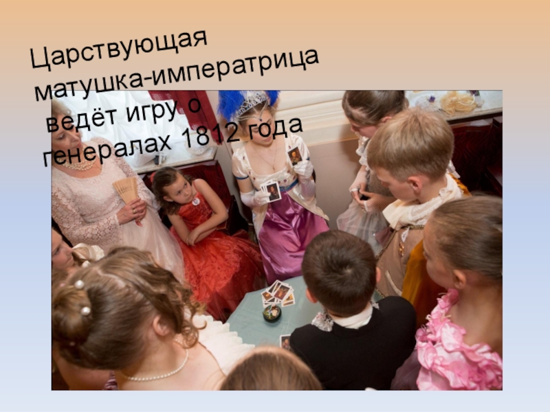 Презентация об открытом итоговом занятии объединения дополнительного образования на тему Бал героям-освободителям как историческая реконструкция дворянского бала паушкинской эпохи первой трети 19 века Царствующая матушка-императрица ведёт игру о генералах 1812 года Царствующая матушка-императрица ведёт игру о генералах 1812 года