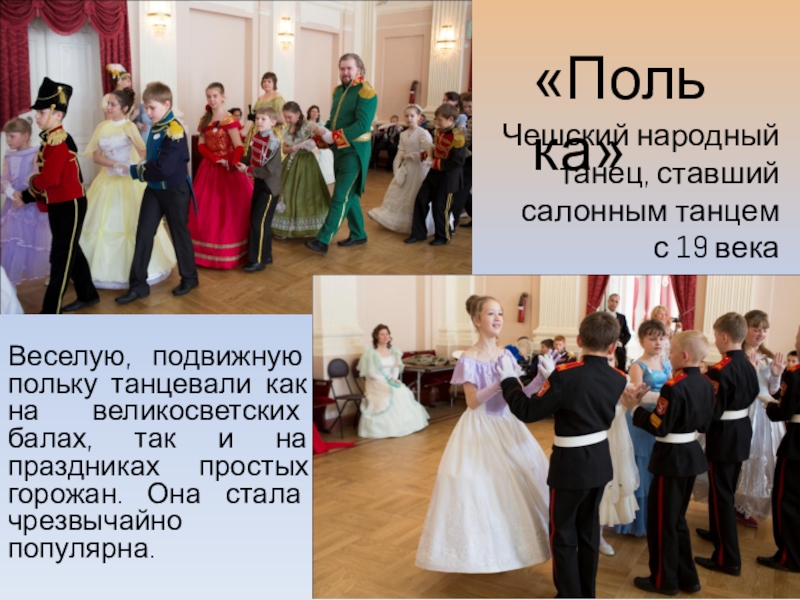 Презентация об открытом итоговом занятии объединения дополнительного образования на тему Бал героям-освободителям как историческая реконструкция дворянского бала паушкинской эпохи первой трети 19 века «Полька»Веселую, подвижную польку танцевали как на великосветских балах, так и на «Полька»Веселую, подвижную польку танцевали как на великосветских балах, так и на праздниках простых горожан. Она стала чрезвычайно